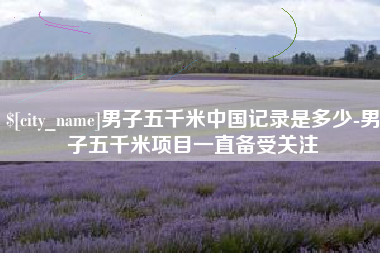 永城男子五千米中国记录是多少-男子五千米项目一直备受关注