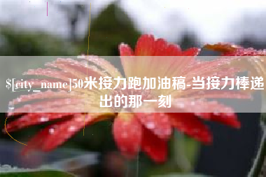 永城50米接力跑加油稿-当接力棒递出的那一刻