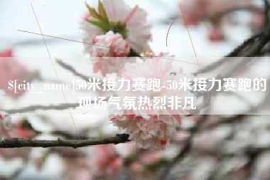 永城50米接力赛跑-50米接力赛跑的现场气氛热烈非凡