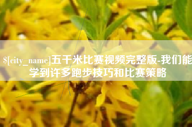 永城五千米比赛视频完整版-我们能学到许多跑步技巧和比赛策略