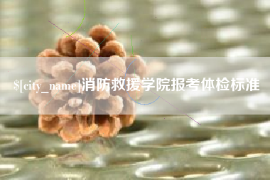 永城消防救援学院报考体检标准