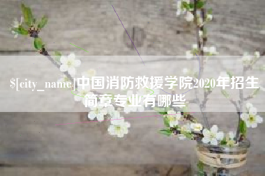 永城中国消防救援学院2020年招生简章专业有哪些