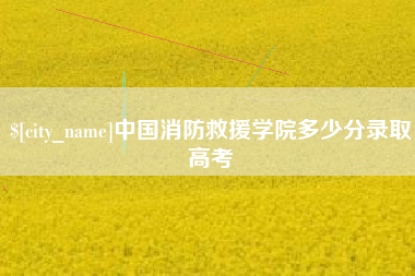 永城中国消防救援学院多少分录取高考