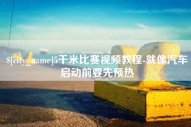永城5千米比赛视频教程-就像汽车启动前要先预热