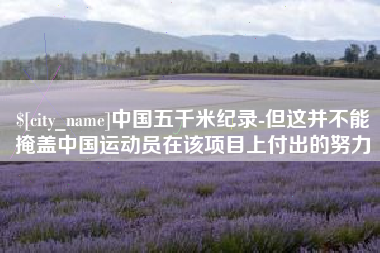 永城中国五千米纪录-但这并不能掩盖中国运动员在该项目上付出的努力