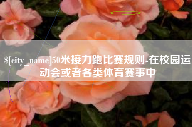 永城50米接力跑比赛规则-在校园运动会或者各类体育赛事中