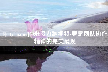 永城50米接力跑视频-更是团队协作精神的完美展现