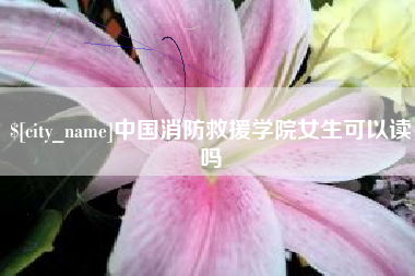 永城中国消防救援学院女生可以读吗
