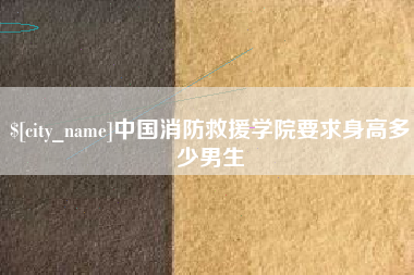 永城中国消防救援学院要求身高多少男生