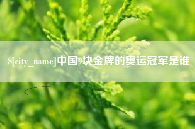 永城中国9块金牌的奥运冠军是谁