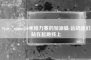 永城50米接力赛的加油稿-运动员们站在起跑线上