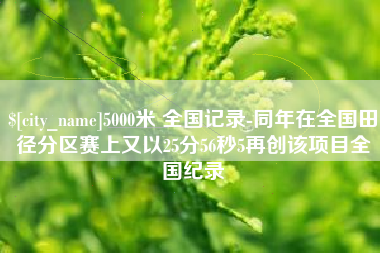 永城5000米 全国记录-同年在全国田径分区赛上又以25分56秒5再创该项目全国纪录