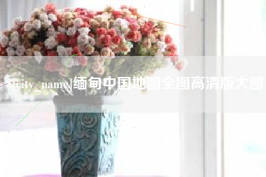 永城缅甸中国地图全图高清版大图