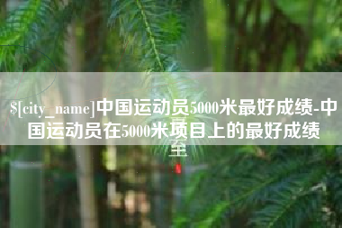 永城中国运动员5000米最好成绩-中国运动员在5000米项目上的最好成绩