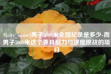 永城男子5000米全国纪录是多少-而男子5000米这个兼具耐力与速度挑战的项目