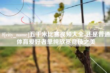 永城五千米比赛视频大全-还是普通体育爱好者单纯欣赏竞技之美