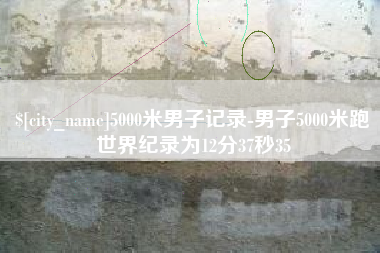 永城5000米男子记录-男子5000米跑世界纪录为12分37秒35
