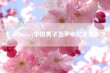 永城中国男子五千米纪录是多少
