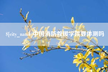 永城中国消防救援学院要体测吗