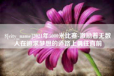 永城2021年5000米比赛-激励着无数人在追求梦想的道路上勇往直前