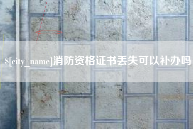 永城消防资格证书丢失可以补办吗