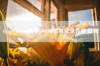 永城男子5000米世界纪录告破 新闻