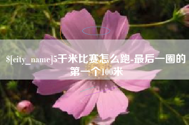 永城5千米比赛怎么跑-最后一圈的第一个100米
