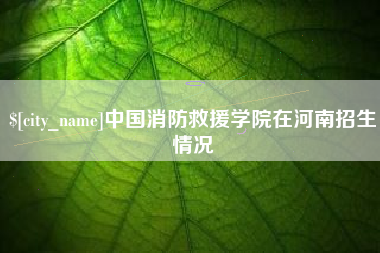 永城中国消防救援学院在河南招生情况