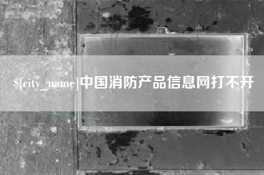 永城中国消防产品信息网打不开