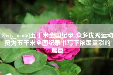 永城五千米全国纪录-众多优秀运动员为五千米全国纪录书写下浓墨重彩的篇章