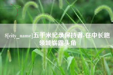 永城五千米纪录保持者-在中长跑领域崭露头角