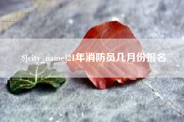 永城21年消防员几月份报名