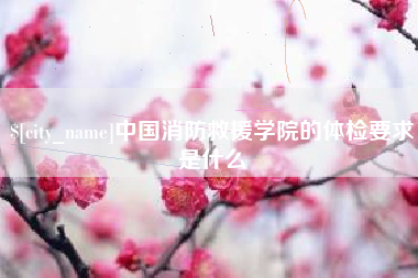 永城中国消防救援学院的体检要求是什么