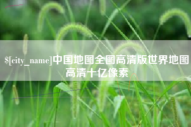 永城中国地图全图高清版世界地图高清十亿像素