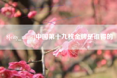 永城中国第十九枚金牌是谁得的