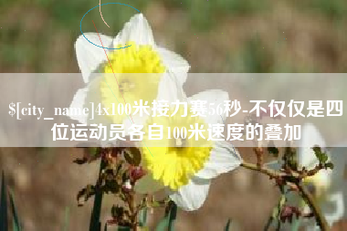 永城4x100米接力赛56秒-不仅仅是四位运动员各自100米速度的叠加