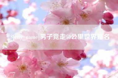 永城男子竞走50公里世界排名
