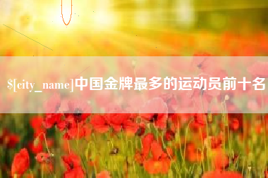永城中国金牌最多的运动员前十名