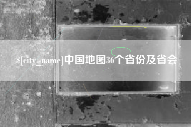 永城中国地图36个省份及省会