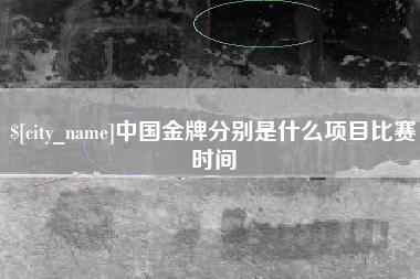 永城中国金牌分别是什么项目比赛时间